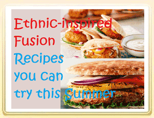 Ethnic-inspired Fusion Recipes you can try this Summer